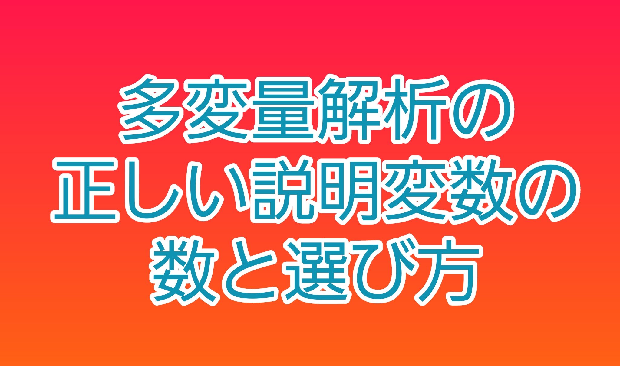 多変量解析の説明変数は何個が適切？変数の正しい選び方とは？